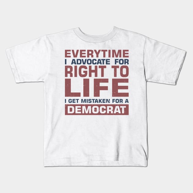 Everytime I Advocate for Right to Life I Get Mistaken For a Democrat Kids T-Shirt by sadicus